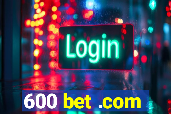 600 bet .com